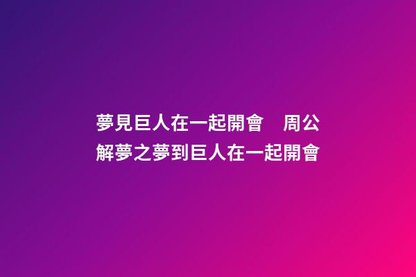 夢見巨人在一起開會　周公解夢之夢到巨人在一起開會